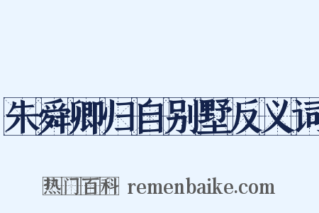 朱舜卿归自别墅反义词是什么意思的图片